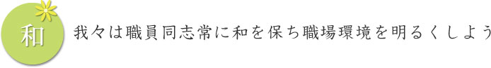 我々は職員同志常に和を保ち職場環境を明るくしよう