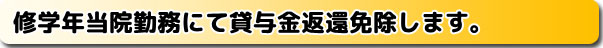 修学年当院勤務にて貸与金返還免除します。