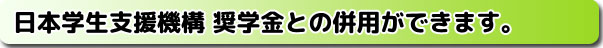 日本学生支援機構奨学金との併用ができます。