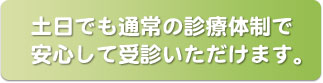 土日でも通常の診療体制で安心して受診いただけます