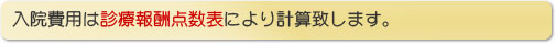 入院費用は診療報酬点数表により計算致します