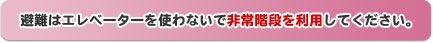 エレベーターではなく非常階段を利用してください