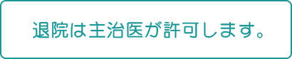 退院は主治医が許可します